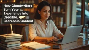 How Ghostwriters Turn Your Experience into Credible, Shareable Content
